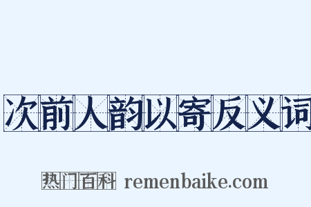 次前人韵以寄反义词是什么意思的图片